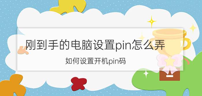 刚到手的电脑设置pin怎么弄 如何设置开机pin码？